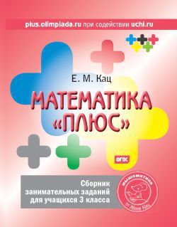 Обложка книги Математика «плюс». Сборник занимательных заданий для учащихся 3 класса(МЦНМО), Автор Кац Е.М., издательство Издательство МЦНМО                                 | купить в книжном магазине Рослит