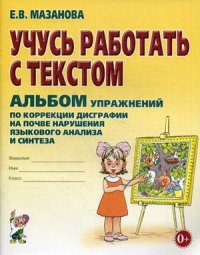 Обложка книги Учусь работать с текстом. Альбом упражнений по коррекции дисграфии на почве нарушения языкового анализа и синтеза, Автор Мазанова Е.В., издательство ГНОМ | купить в книжном магазине Рослит