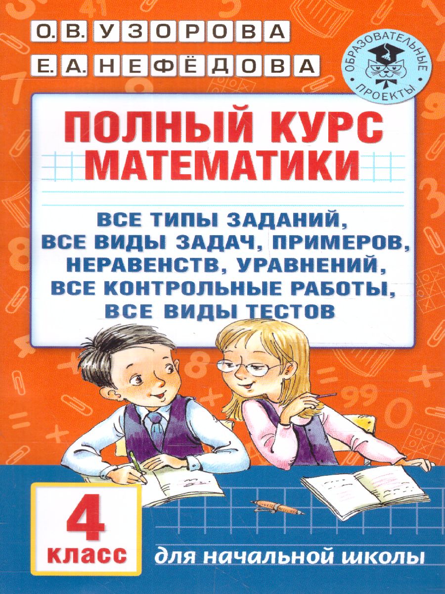 Обложка книги Полный курс математики 4 класс. Все типы заданий, все виды задач, примеров, неравенств, все контрольные работы все виды тестов, Автор Узорова О.В. Нефёдова Е.А., издательство АСТ | купить в книжном магазине Рослит