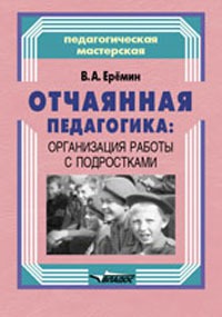 Обложка книги Отчаянная педагогика: организация работы с подростками, Автор Ерёмин В.А., издательство Владос | купить в книжном магазине Рослит
