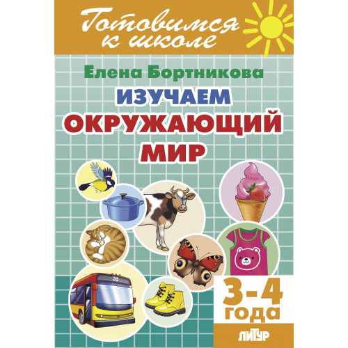 Обложка книги Изучаем окружающий мир для детей 3-4 лет, Автор Бортникова Е.Ф., издательство Литур | купить в книжном магазине Рослит