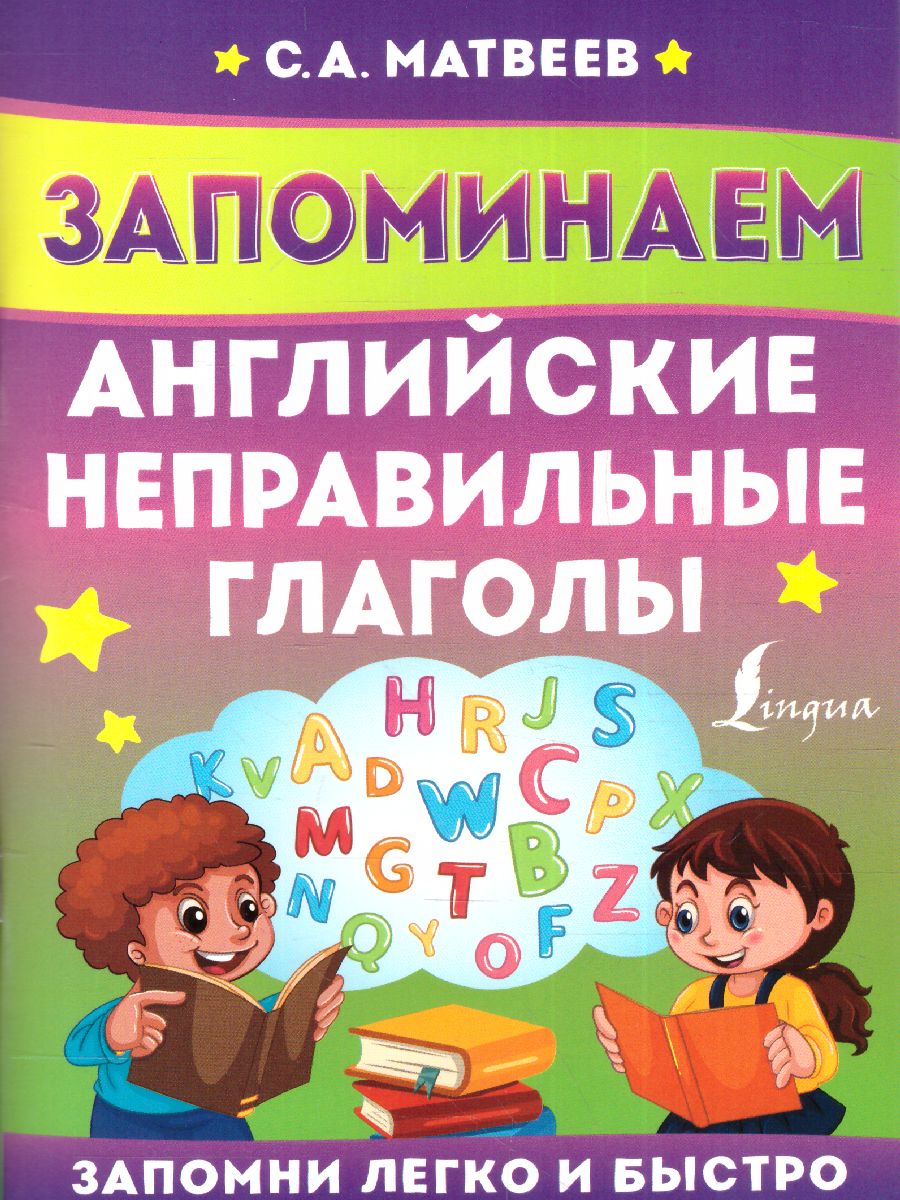 Обложка книги Запоминаем английские неправильные глаголы. Запомни легко и быстро, Автор Матвеев С.А., издательство АСТ | купить в книжном магазине Рослит