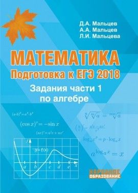 Обложка книги Математика. Подготовка к ЕГЭ-2018. Задания части 1 по Алгебре, Автор Мальцев Д.А. Мальцев А.А. Мальцева Л.И., издательство Афина | купить в книжном магазине Рослит