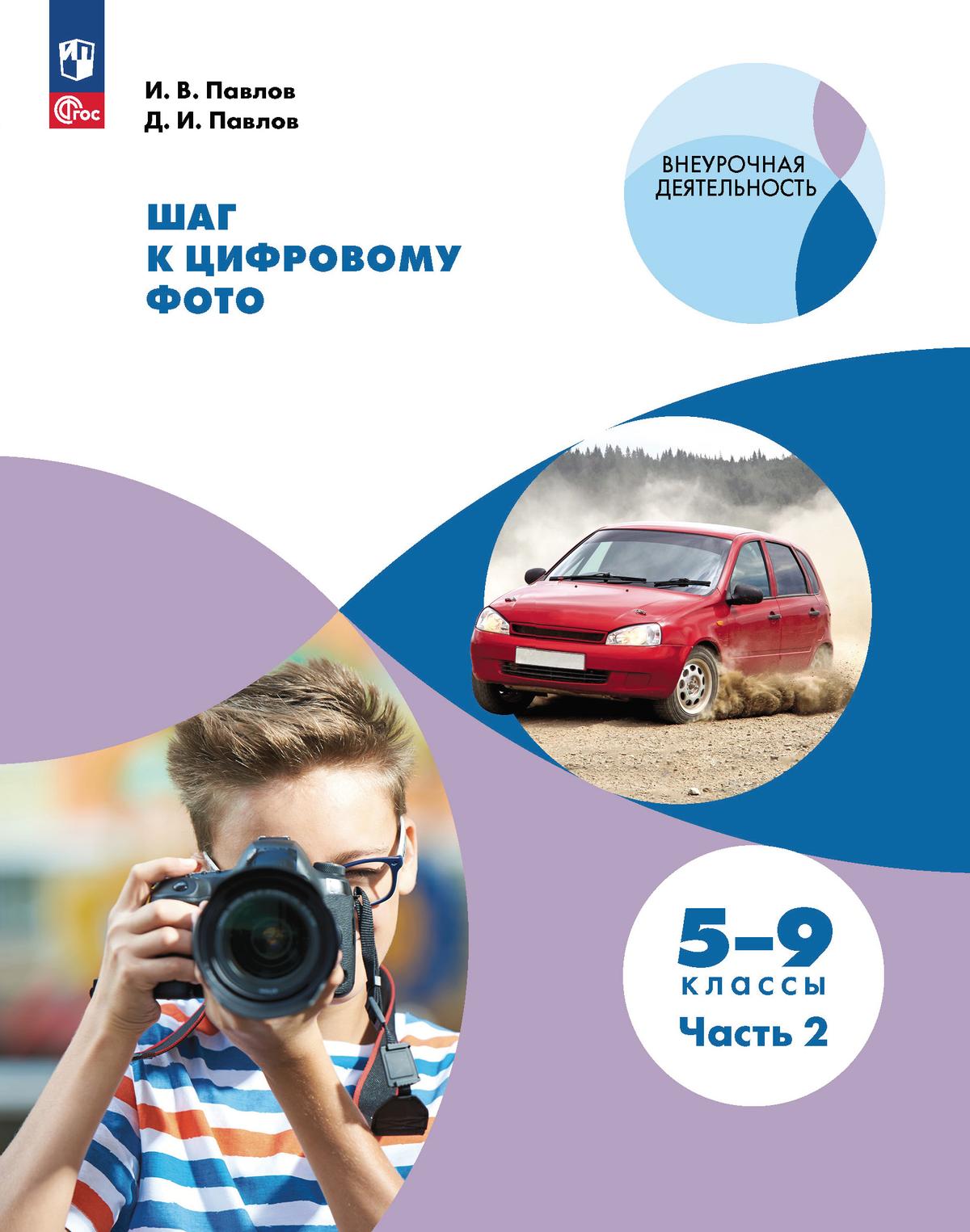 Обложка книги Шаг к цифровому фото. 5-7 классы. В 2 частях. Часть 2, Автор Павлов И. В. Павлов Д. И.; под ред. Горячева А. В, издательство Просвещение | купить в книжном магазине Рослит