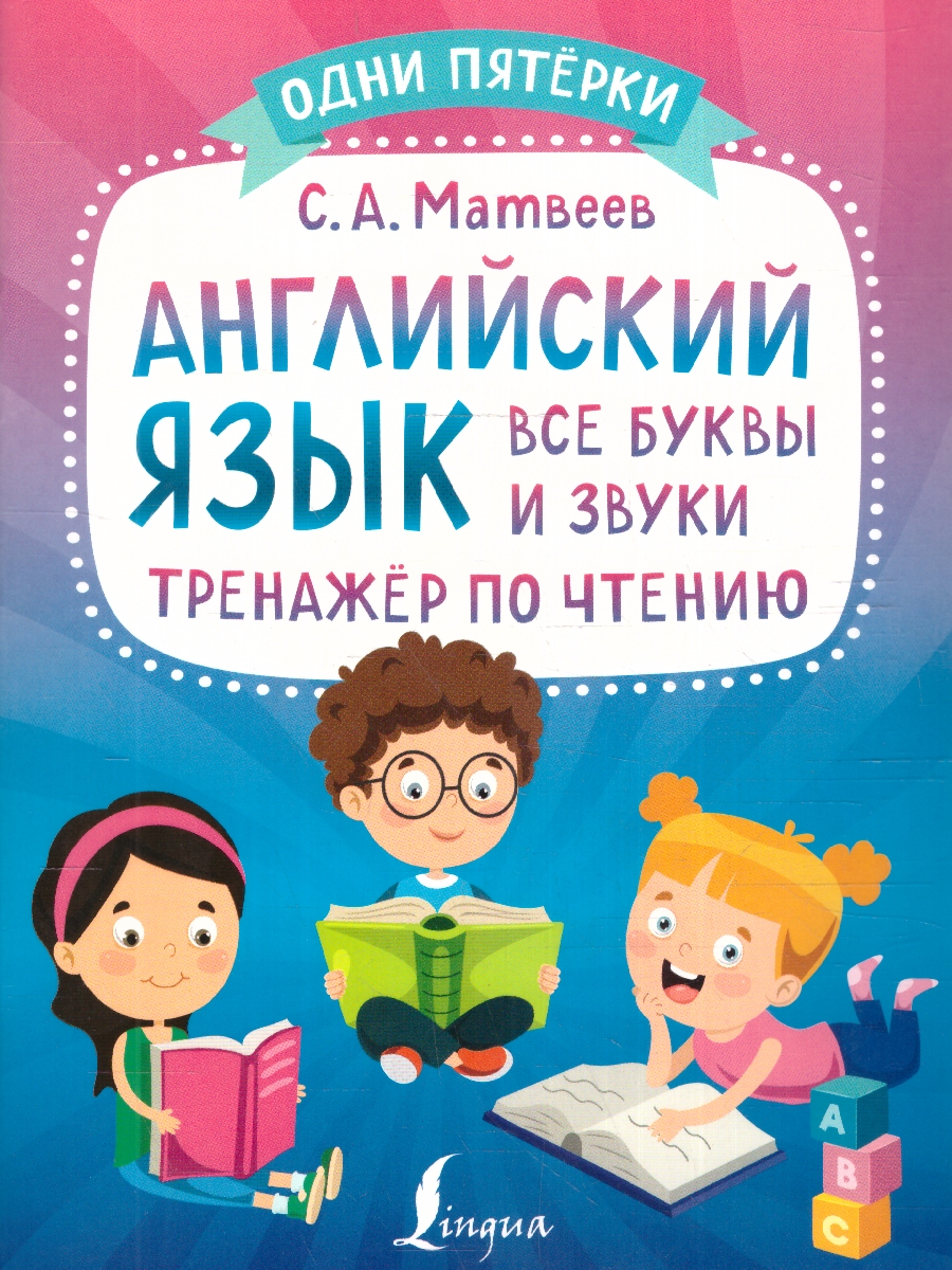 Обложка книги Английский язык: все буквы и звуки. Тренажёр по чтению. Одни пятёрки, Автор Матвеев С.А., издательство АСТ | купить в книжном магазине Рослит