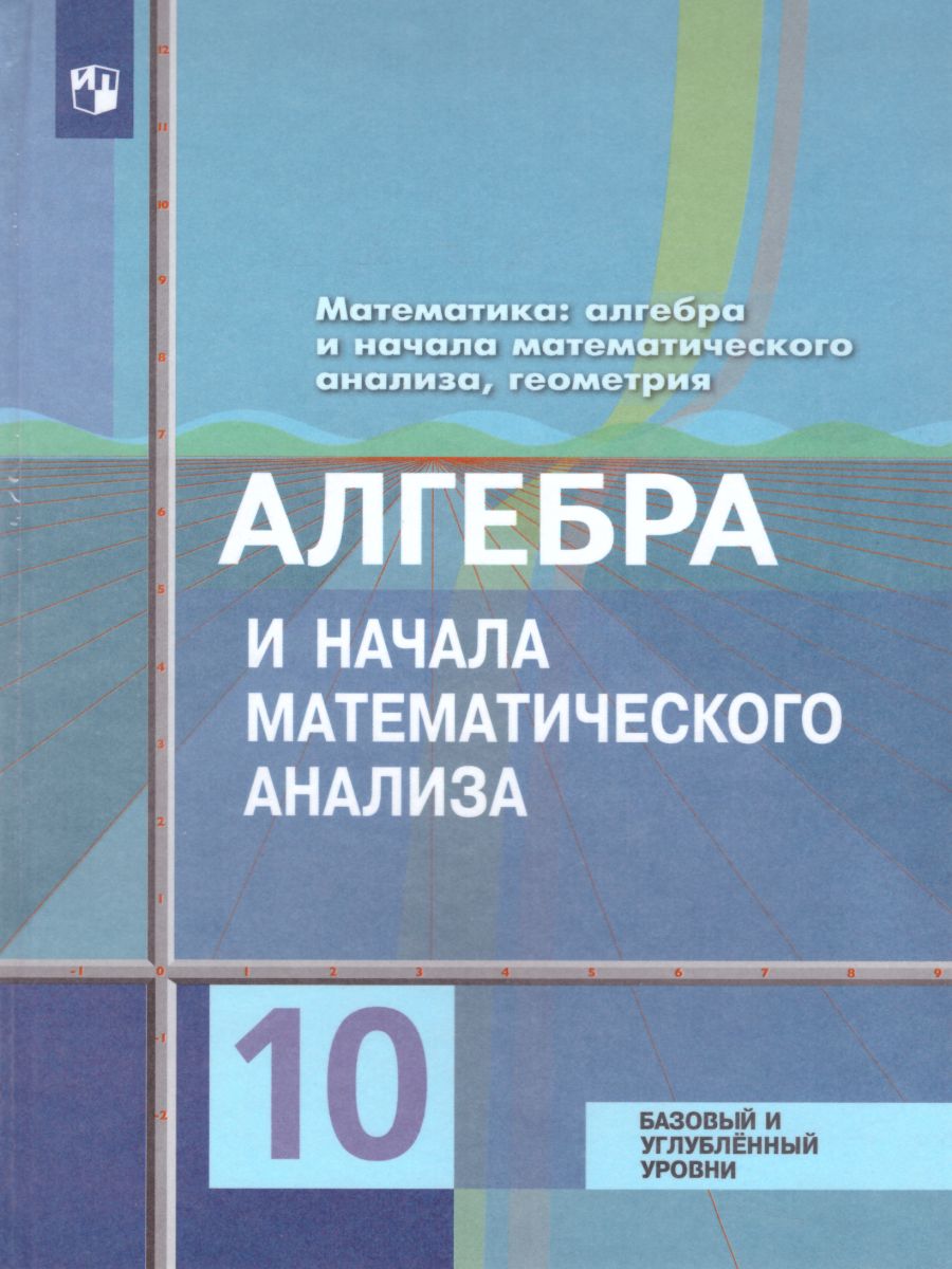 Обложка книги Математика: Алгебра и начала Математического анализа, Геометрия 10 класс. Учебник. Базовый и углубленный уровни. ФГОС, Автор Колягин Ю.М. Ткачева М.В. Фёдорова Н.Е., издательство Просвещение | купить в книжном магазине Рослит