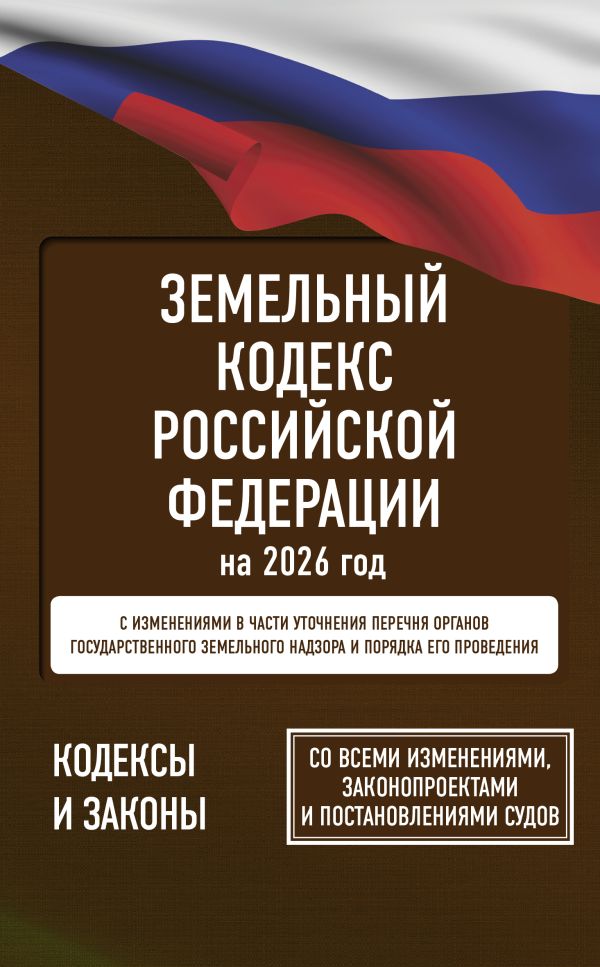 Обложка книги Земельный кодекс Российской Федерации на 2026 год. Со всеми изменениями, законопроектами и постановлениями судов, Автор ., издательство АСТ | купить в книжном магазине Рослит