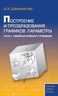 Обложка книги Построение и преобразования графиков. Параметры. Часть 1. Линейные функции и уравнения. Практикум. Тренинг. Контроль, Автор Шахмейстер А.Х., издательство ВИКТОРИЯ | купить в книжном магазине Рослит