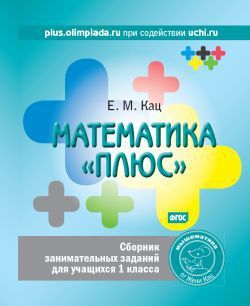 Обложка книги Математика «плюс». Сборник занимательных заданий для учащихся 1 класса.(МЦНМО), Автор Кац Е.М., издательство Издательство МЦНМО                                 | купить в книжном магазине Рослит
