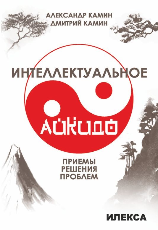 Обложка книги Интеллектуальное айкидо. Приёмы решения проблем., Автор Камин А.Л. Камин А.А., издательство Илекса | купить в книжном магазине Рослит