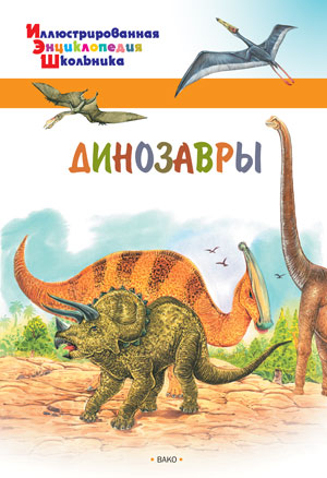 Обложка книги Динозавры. Иллюстированная энциклопедия школьника, Автор Орехов А.А., издательство Вако | купить в книжном магазине Рослит