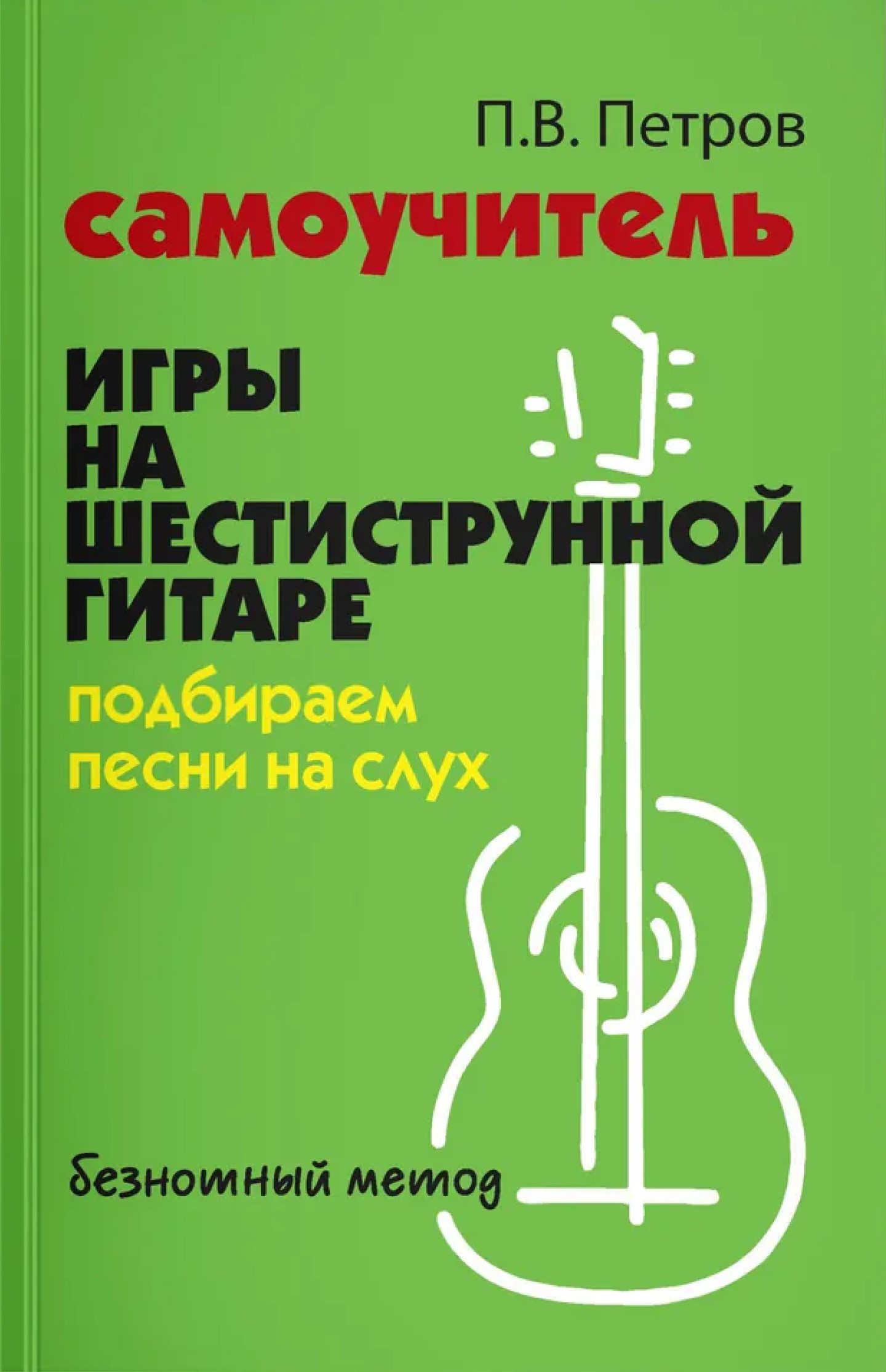 Обложка книги Самоучитель игры на шестиструнной гитаре. Подбираем песни на слух. Безнотный метод, Автор Петров Павел Владимирович, издательство Феникс ТД                                          | купить в книжном магазине Рослит