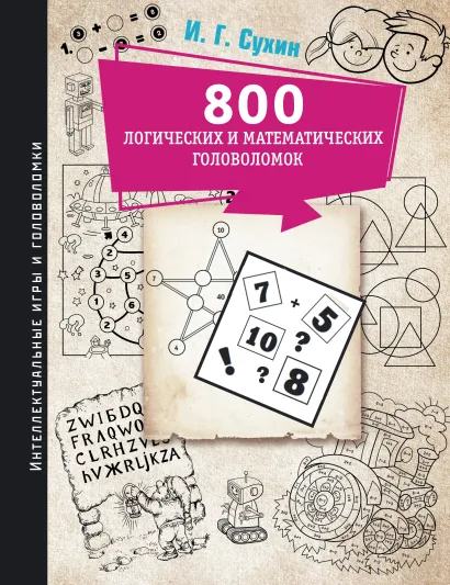 Обложка книги 800 логических и математических головоломок. Интеллект игры головоломки , Автор Сухин И.Г., издательство АСТ | купить в книжном магазине Рослит