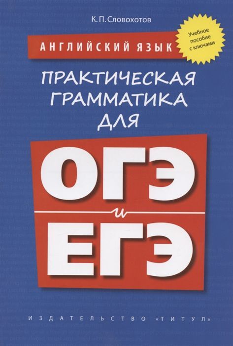 Обложка книги Английский язык. Практическая грамматика для ОГЭ и ЕГЭ (с ключами), Автор Словохотов К.П., издательство Титул | купить в книжном магазине Рослит