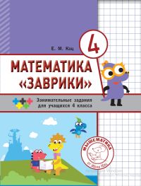 Обложка книги Математика «Заврики». 4 класс. Сборник занимательных заданий для учащихся (МЦНМО)., Автор Кац Е.М., издательство Издательство МЦНМО                                 | купить в книжном магазине Рослит