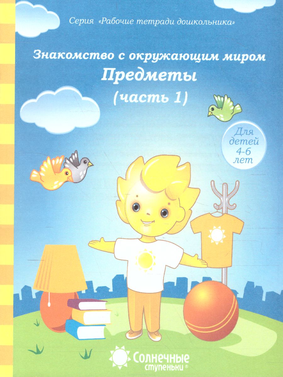 Обложка книги Знакомство с Окружающим миром. Часть 1. Предметы Рабочая тетрадь для детей 4-6 лет, Автор , издательство Солнечные ступеньки | купить в книжном магазине Рослит