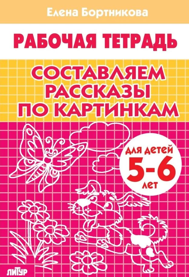 Обложка книги Составляем рассказы по картинкам. Для детей 5-6 лет, Автор Бортникова Е.Ф., издательство Литур | купить в книжном магазине Рослит