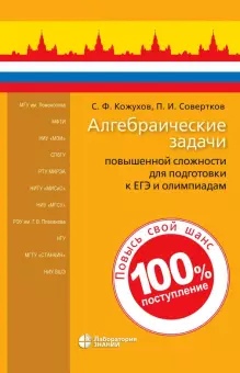 Обложка книги Алгебраические задачи повышенной сложности для подготовки к ЕГЭ и олимпиадам, Автор Кожухов С.Ф. Соверстков П.И., издательство Лаборатория знаний | купить в книжном магазине Рослит
