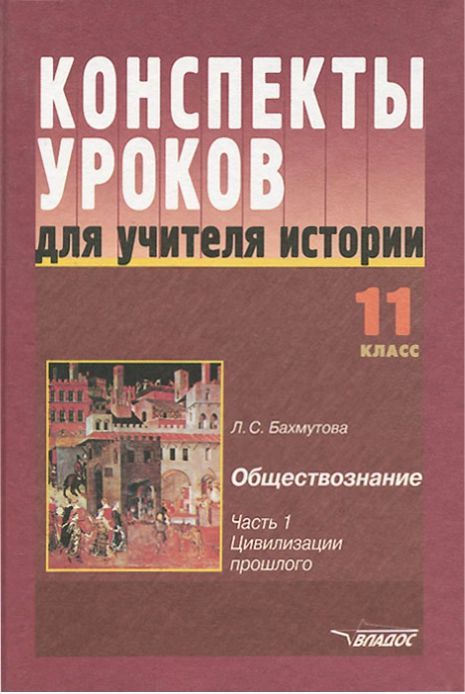 Обложка книги Обществознание 11 класс. Часть 1. Цивилизации прошлого. Конспекты уроков, Автор Бахмутова Л.С., издательство Владос | купить в книжном магазине Рослит