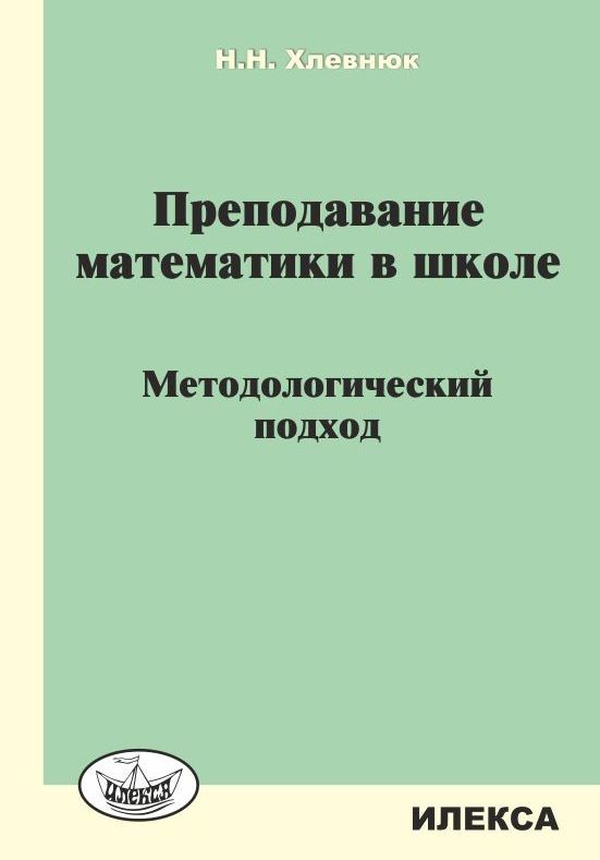 Обложка книги Преподавание Математики в школе. Методологический подход, Автор Хлевнюк Н.Н., издательство Илекса | купить в книжном магазине Рослит