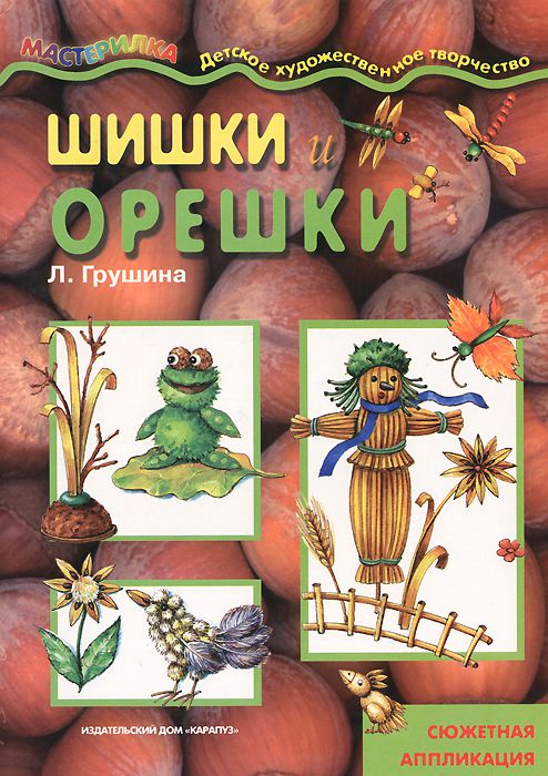 Обложка книги Мастерилка Шишки и орешки Сюжетная аппликация (для детей 5-7 лет), Автор Грушина Л.В., издательство Сфера | купить в книжном магазине Рослит