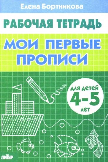 Обложка книги Мои первые прописи. Рабочая тетрадь для детей 4-5 лет, Автор Бортникова Е.Ф., издательство Литур | купить в книжном магазине Рослит