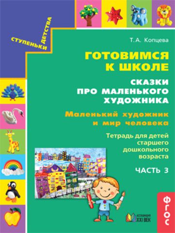 Обложка книги Готовимся к школе. Сказки про маленького художника. Маленький художник и мир Человека. Тетрадь. Часть 3, Автор Копцева Т.А., издательство Ассоциация 21век. | купить в книжном магазине Рослит