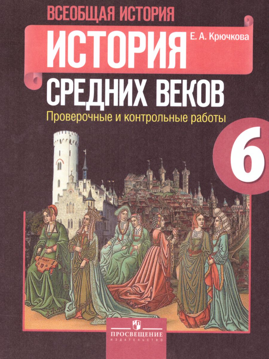 Обложка книги История Средних веков 6 класс. Проверочные и контрольные работы к учебнику Е.В. Агибаловой. ФГОС, Автор Крючкова Е.А., издательство Просвещение | купить в книжном магазине Рослит