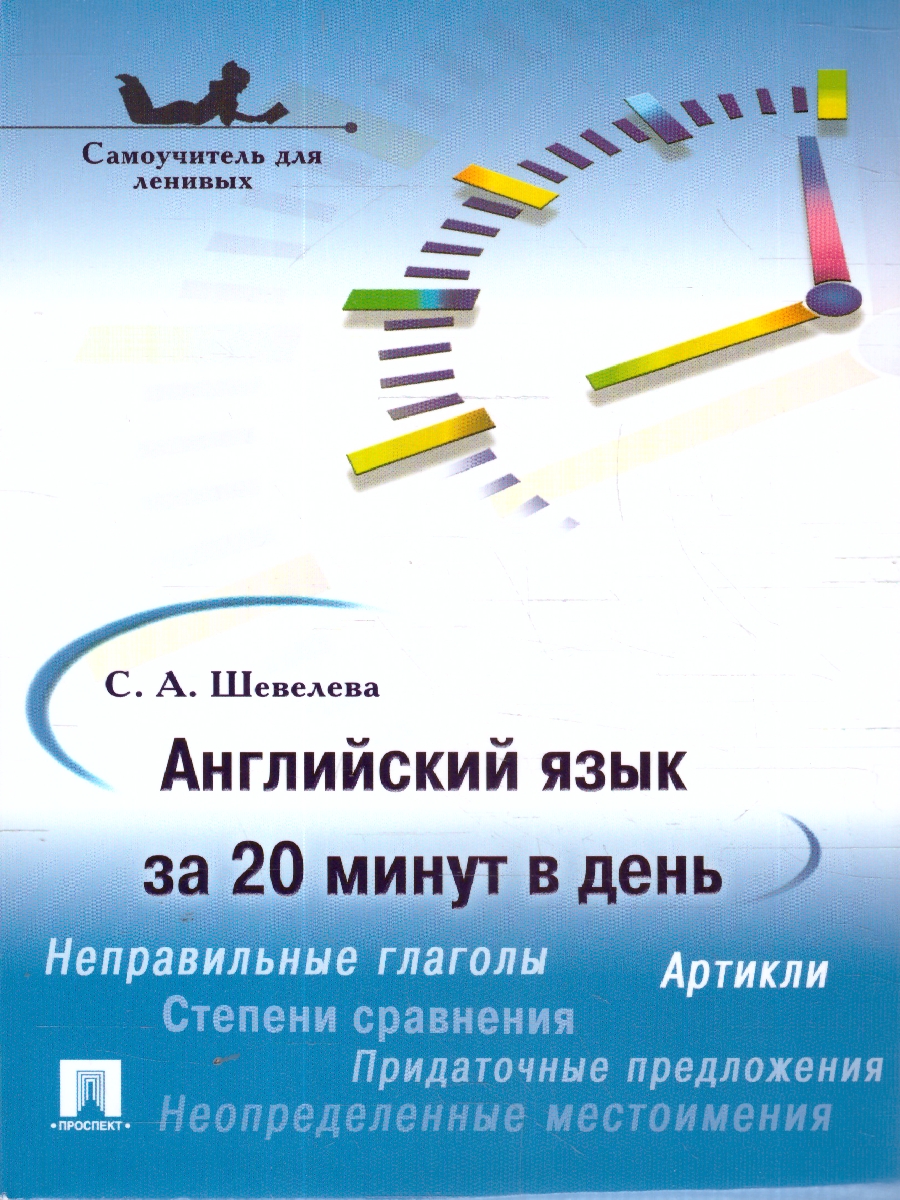 Обложка книги Английский язык за 20 минут в день. Самоучитель для ленивых.Учебное пособие, Автор Шевелева С. А., издательство Проспект | купить в книжном магазине Рослит
