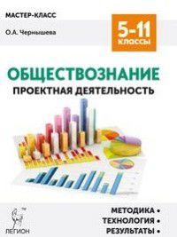 Обложка книги Обществознание 5-11 класс. Проектная деятельность: методика, технология, результаты, Автор Чернышева О.А., издательство ЛЕГИОН | купить в книжном магазине Рослит