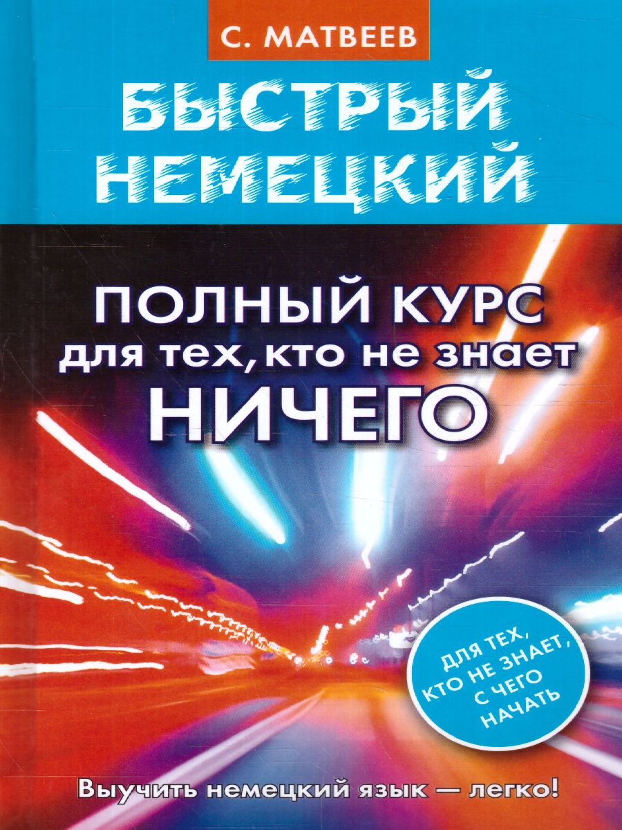 Обложка книги Быстрый немецкий. Полный курс для тех, кто не знает НИЧЕГО, Автор Матвеев С.А., издательство АСТ | купить в книжном магазине Рослит