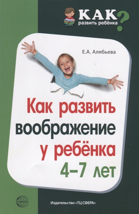 Обложка книги Как развить воображение у ребёнка 4-7 лет, Автор Алябьева Е.А., издательство Сфера | купить в книжном магазине Рослит