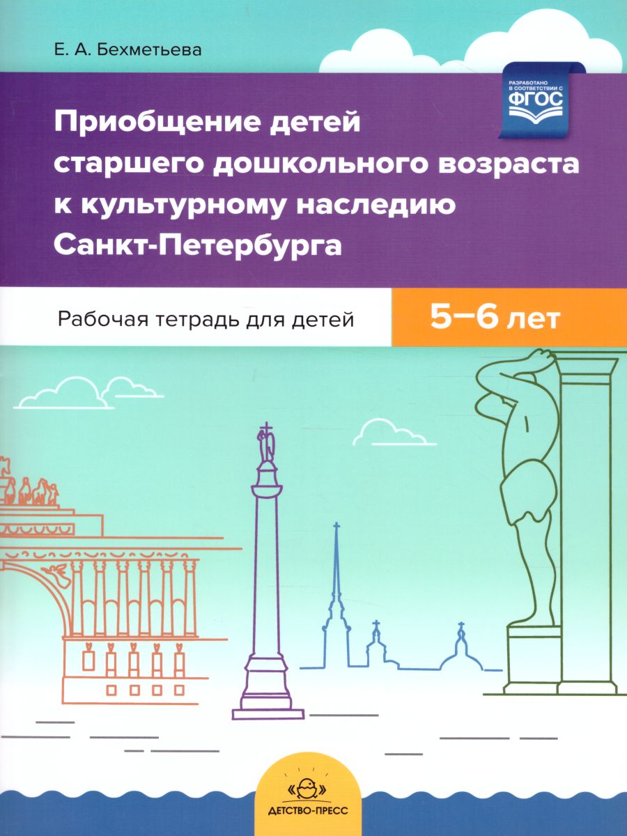 Обложка книги Приобщение детей старшего дошкольного возраста  к культурному наследию Санкт-Петербурга. Рабочая тетрадь для детей 5-6 лет. ФГОС, Автор Бехметьева Е.А., издательство ДЕТСТВО-ПРЕСС | купить в книжном магазине Рослит