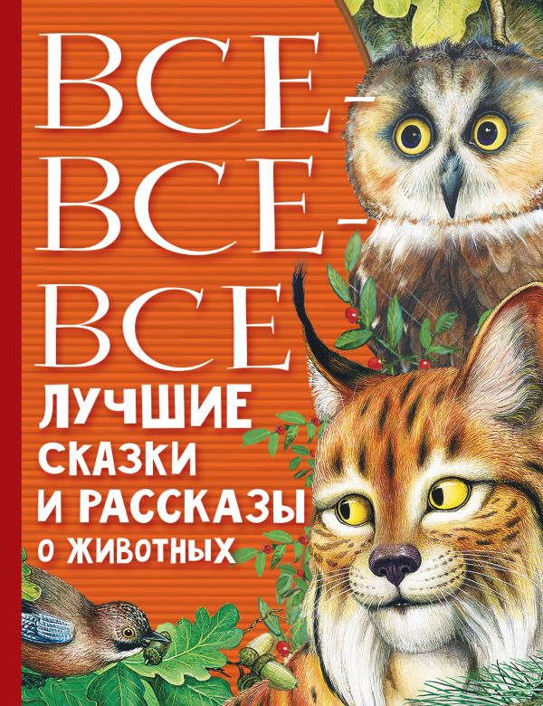 Обложка Все-все-все лучшие сказки, стихи и рассказы о животных /Всё лучшее детям, издательство АСТ | купить в книжном магазине Рослит