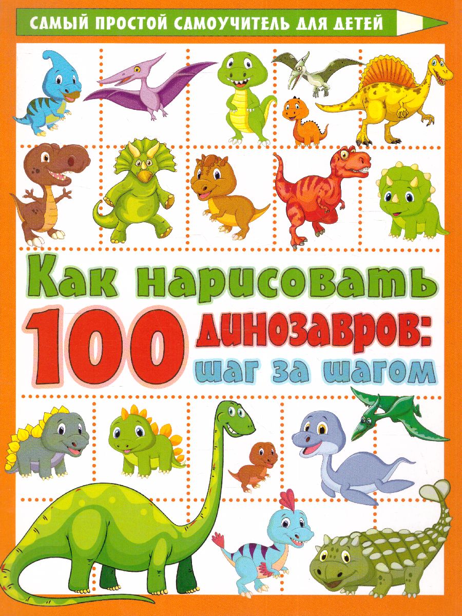 Обложка Как нарисовать 100 динозавров: шаг за шагом /Самый простой самоучитель для детей, издательство АСТ | купить в книжном магазине Рослит