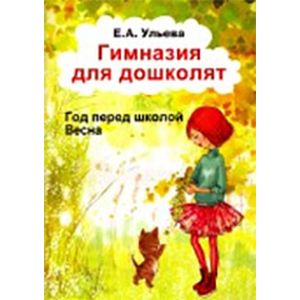 Обложка книги Гимназия для дошколят. Год перед школой. Весна, Автор Ульева Е.А., издательство ГРАМОТЕЙ | купить в книжном магазине Рослит