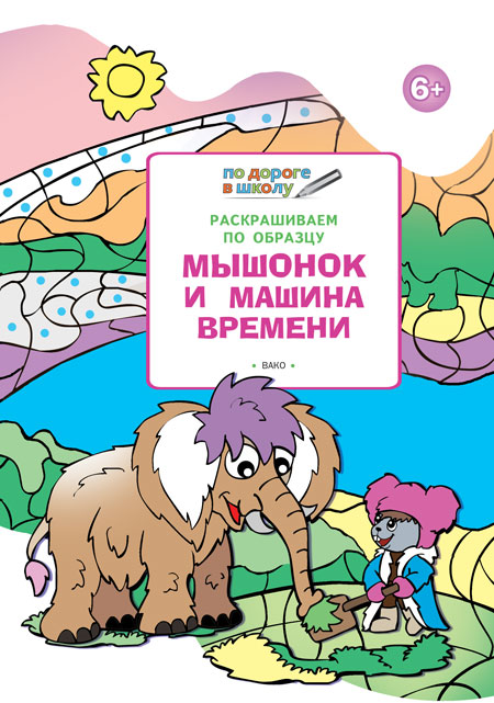 Обложка книги По дороге в школу. Раскрашиваем по образцу. 6+ Мышонок и машина времени, Автор Мёдов В.М., издательство Вако | купить в книжном магазине Рослит