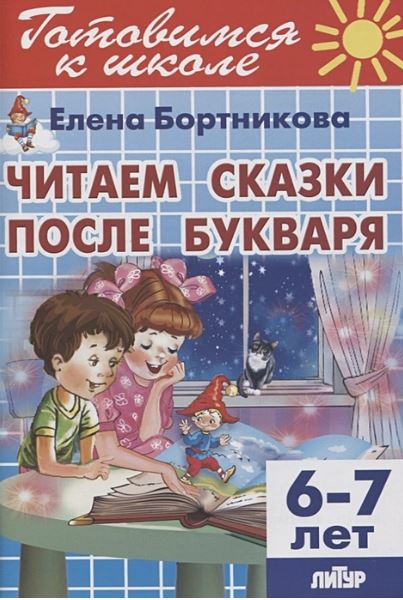 Обложка книги Читаем сказки после Букваря(для детей 6-7 лет/Готовимся к школе (Литур), Автор Бортникова Е.Ф, издательство Литур | купить в книжном магазине Рослит