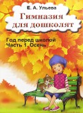 Обложка книги Гимназия для дошколят. Год перед школой. Осень, Автор Ульева Е.А., издательство ГРАМОТЕЙ | купить в книжном магазине Рослит