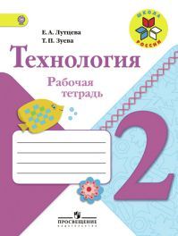 Технология 2 класс. Рабочая тетрадь. Авторы: Лутцева Е. А., Зуева Т. П. УМК Школа России. Обложка книги