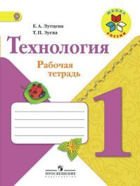 Технология 1 класс. Рабочая тетрадь. Авторы: Лутцева Е.А., Зуева Т.П. УМК Школа России. Обложка книги